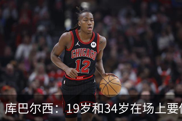 库巴尔西：19岁和34岁在场上要做同样的事